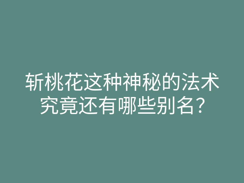 斩桃花这种神秘的法术究竟还有哪些别名?