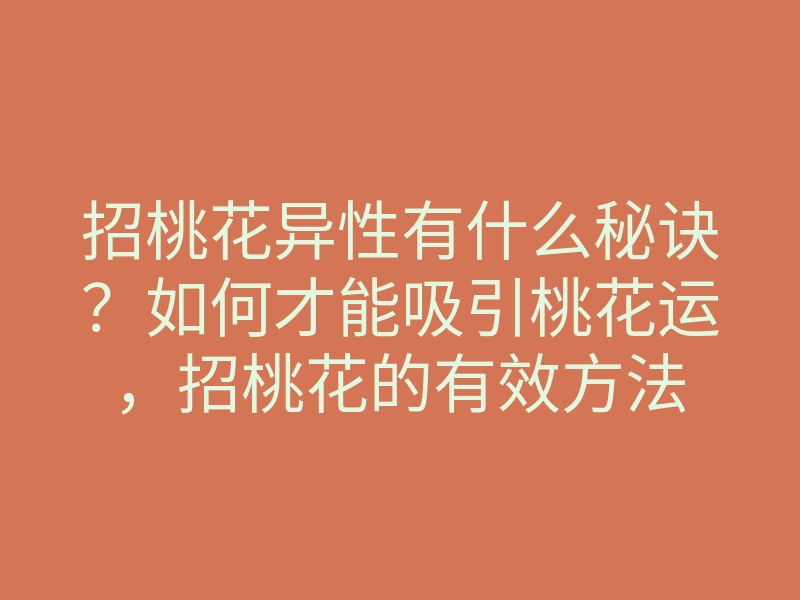 招桃花异性有什么秘诀?如何才能吸引桃花运,招桃花的有效方法