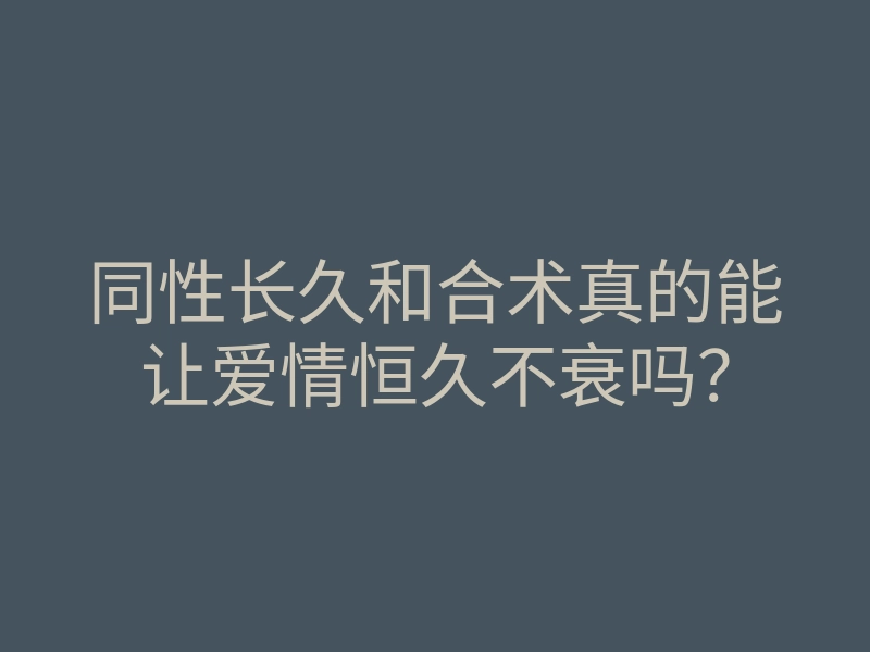 同性长久和合术真的能让爱情恒久不衰吗?