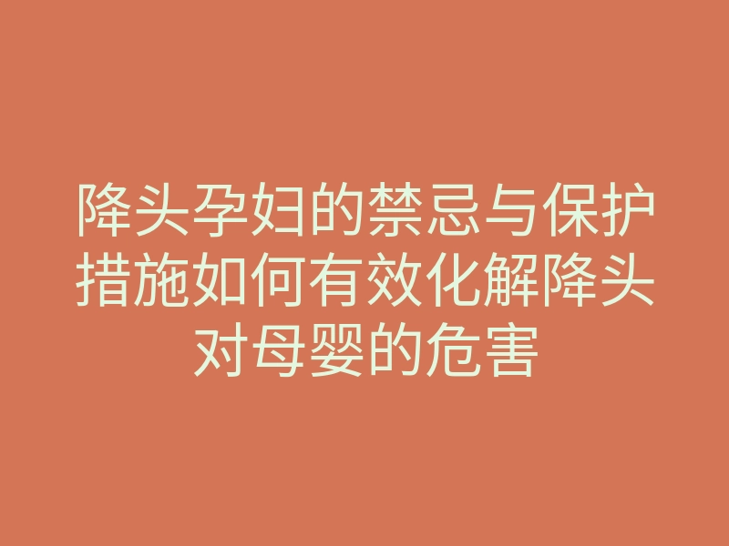 降头孕妇的禁忌与保护措施如何有效化解降头对母婴的危害