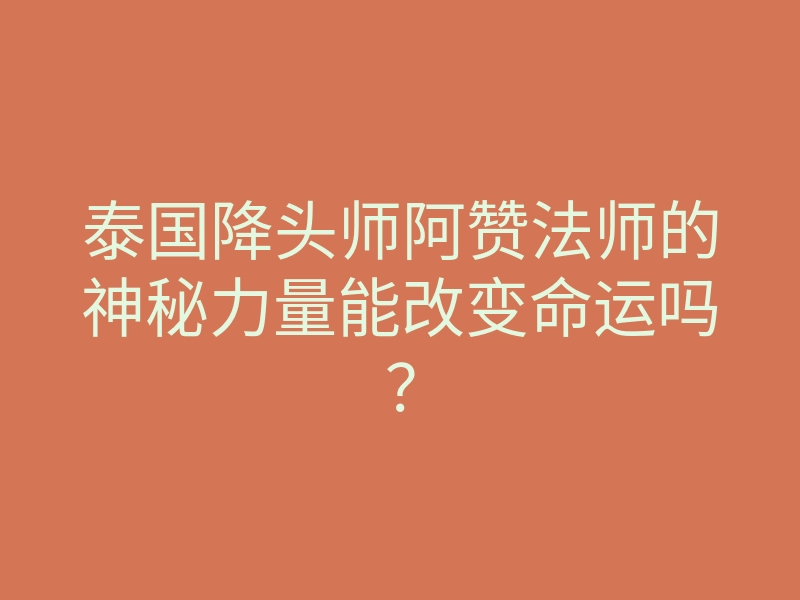 泰国降头师阿赞法师的神秘力量能改变命运吗?