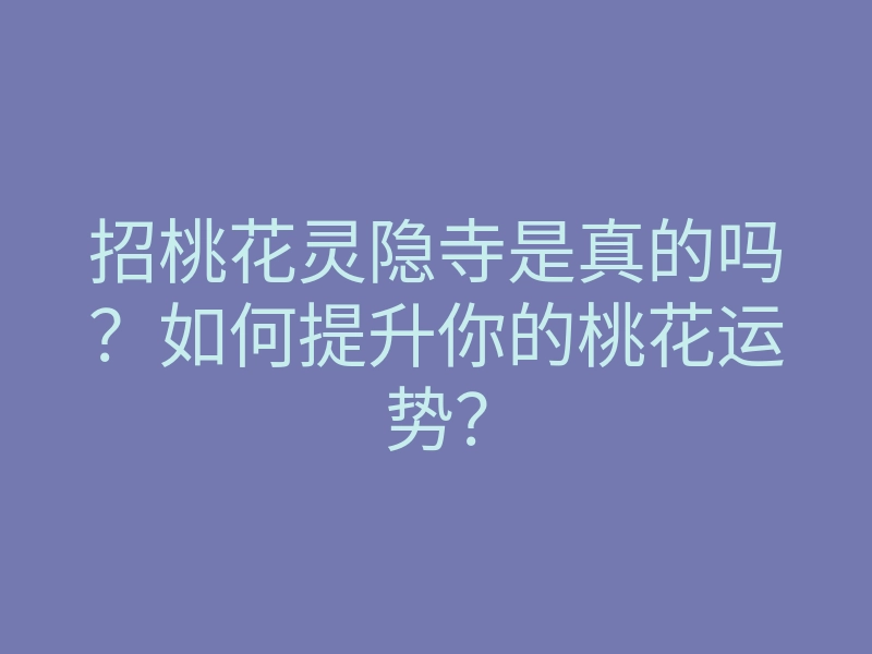 招桃花灵隐寺是真的吗?如何提升你的桃花运势?