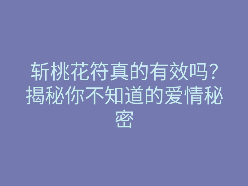 斩桃花符真的有效吗？揭秘你不知道的爱情秘密