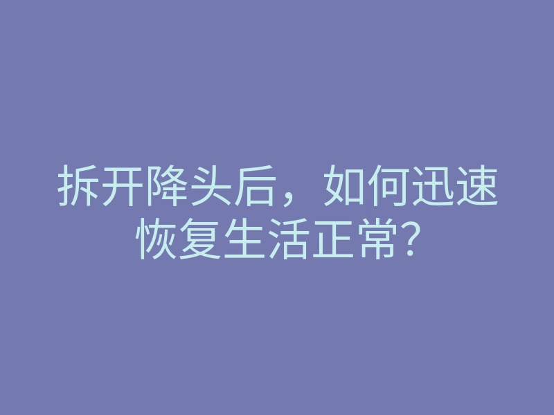 拆开降头后，如何迅速恢复生活正常？