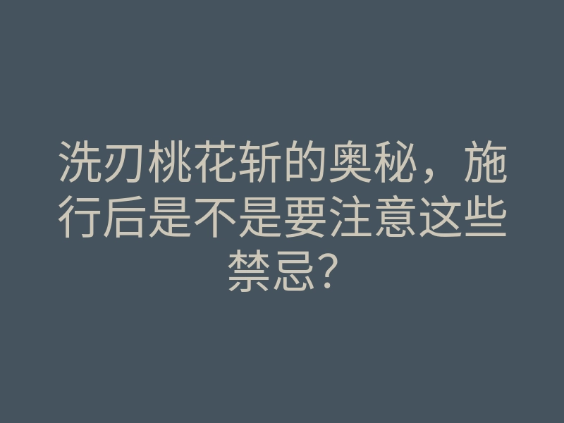 洗刃桃花斩的奥秘,施行后是不是要注意这些禁忌?