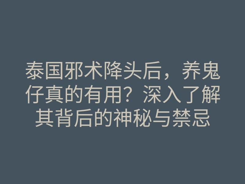 泰国邪术降头后,养鬼仔真的有用?深入了解其背后的神秘与禁忌