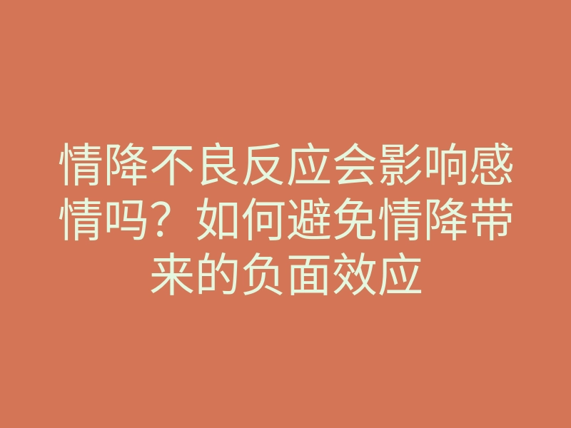 情降不良反应会影响感情吗?如何避免情降带来的负面效应