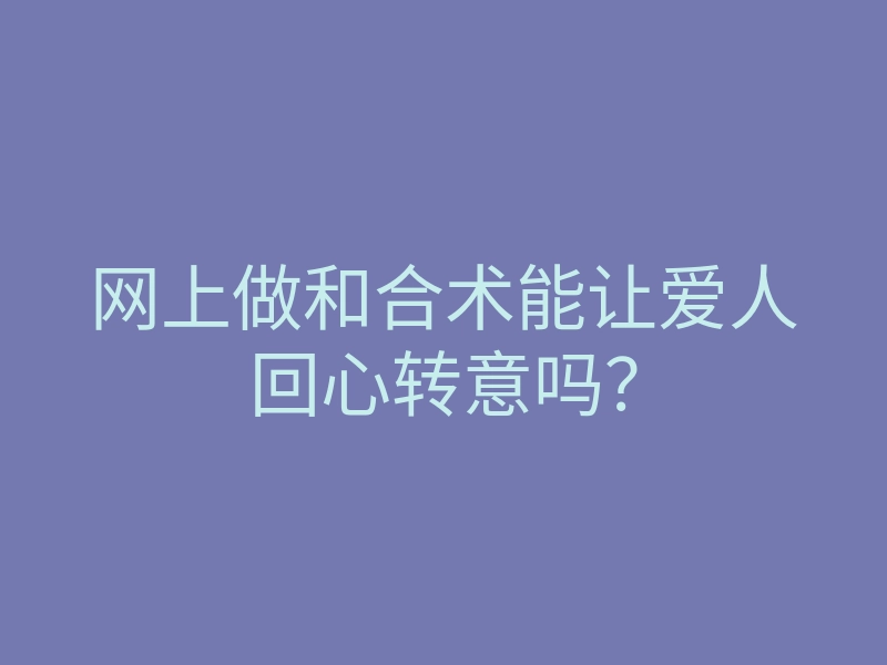 网上做和合术能让爱人回心转意吗?