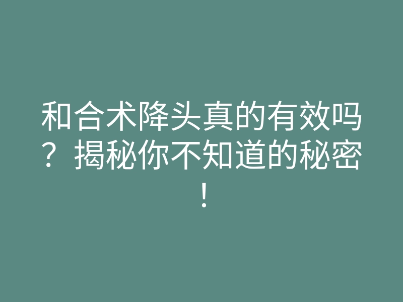 和合术降头真的有效吗?揭秘你不知道的秘密!