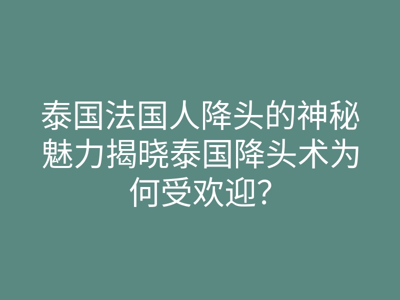 泰国法国人降头的神秘魅力揭晓泰国降头术为何受欢迎？