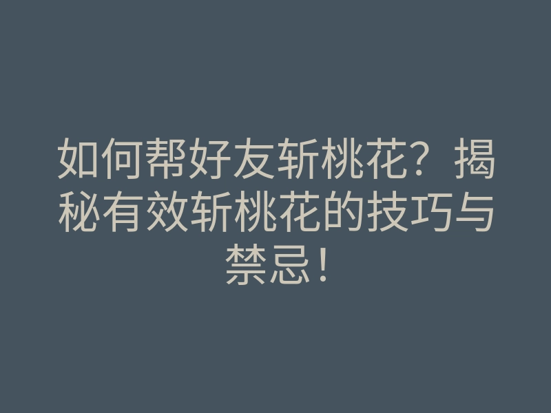 如何帮好友斩桃花?揭秘有效斩桃花的技巧与禁忌!