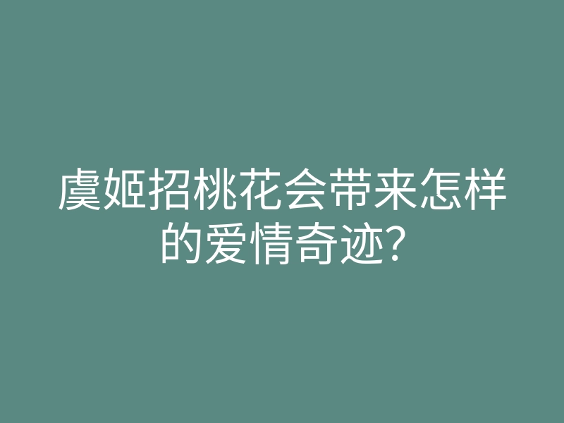 虞姬招桃花会带来怎样的爱情奇迹?