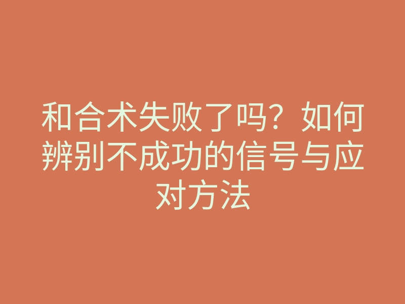 和合术失败了吗？如何辨别不成功的信号与应对方法
