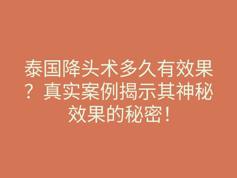 泰国降头术多久有效果?真实案例揭示其神秘效果的秘密!