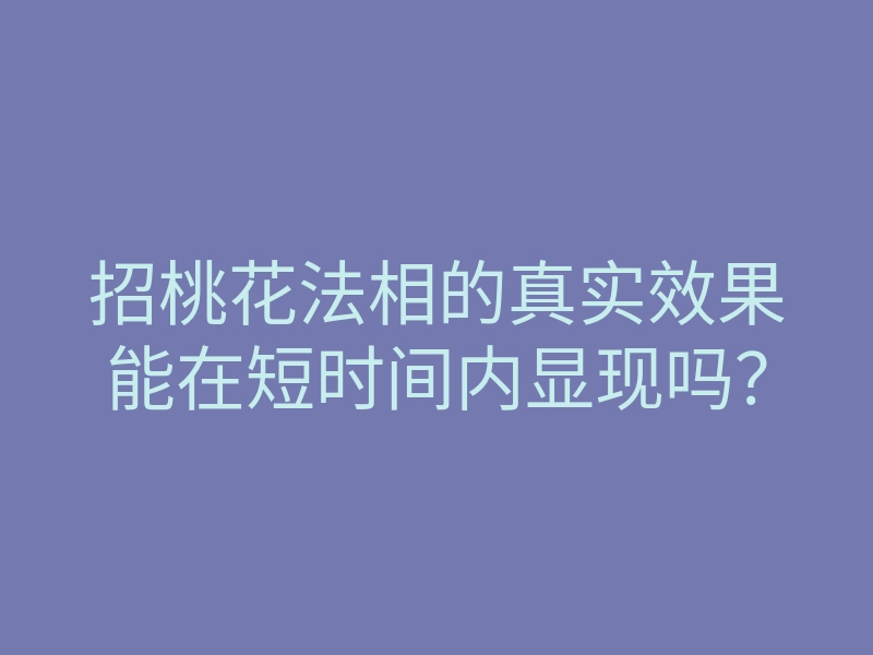 招桃花法相的真实效果能在短时间内显现吗?