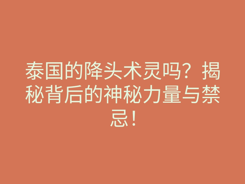 泰国的降头术灵吗?揭秘背后的神秘力量与禁忌!