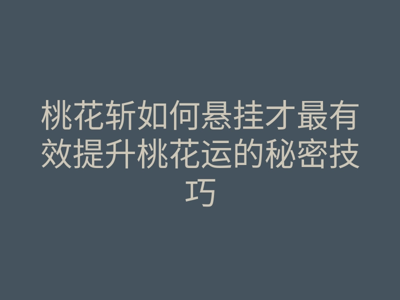桃花斩如何悬挂才最有效提升桃花运的秘密技巧