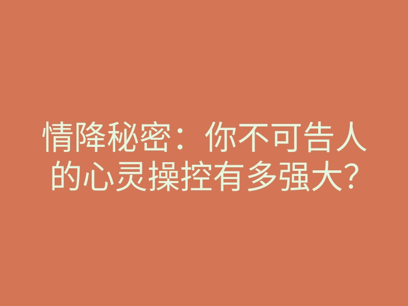 情降秘密:你不可告人的心灵操控有多强大?