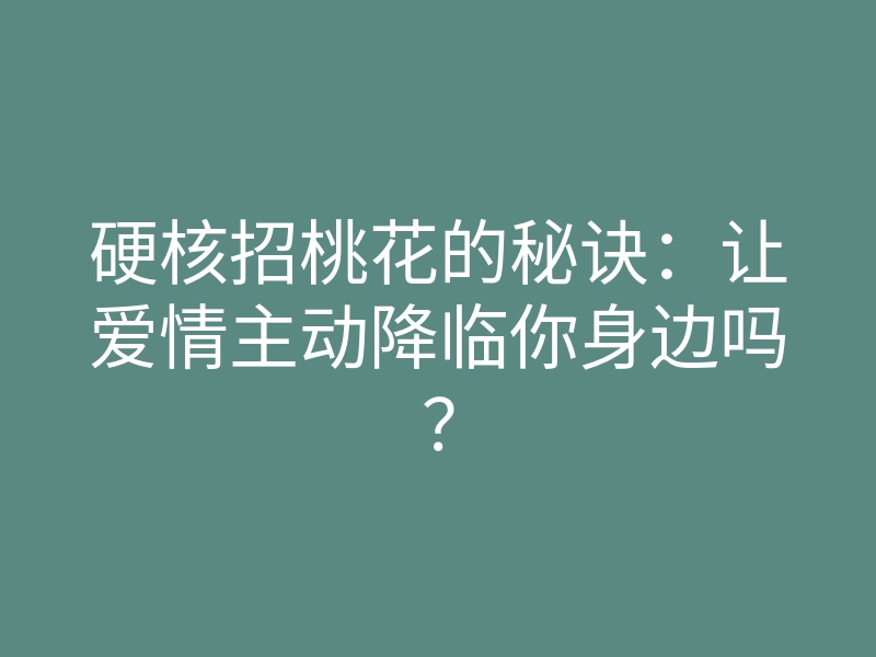 硬核招桃花的秘诀:让爱情主动降临你身边吗?