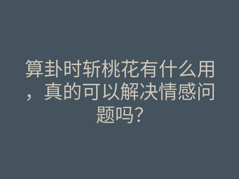 算卦时斩桃花有什么用,真的可以解决情感问题吗?