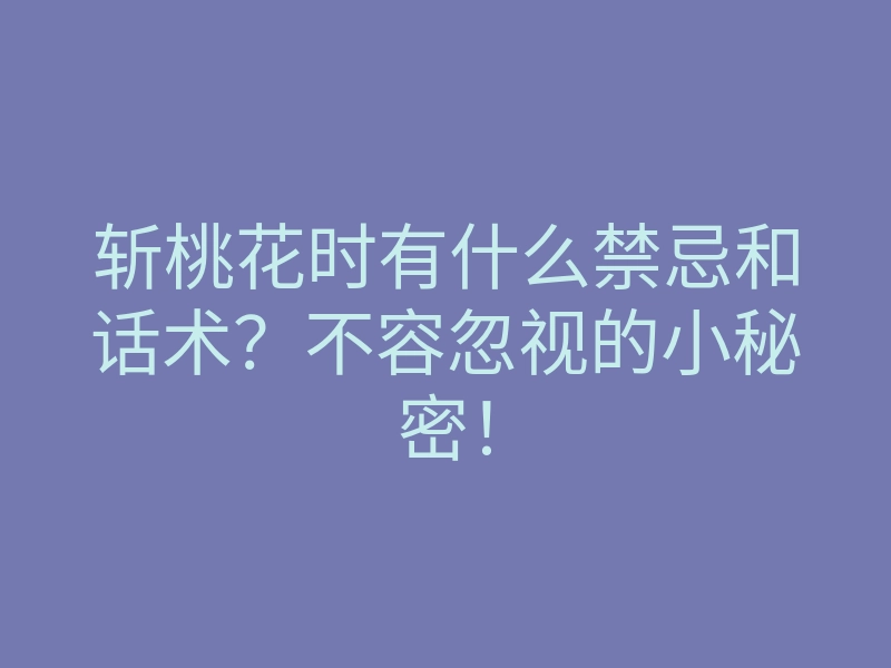 斩桃花时有什么禁忌和话术?不容忽视的小秘密!