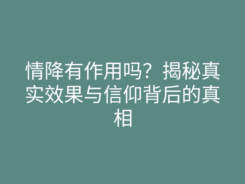 情降有作用吗?揭秘真实效果与信仰背后的真相