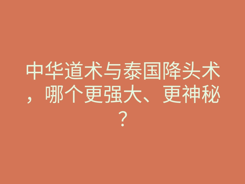 中华道术与泰国降头术,哪个更强大、更神秘?