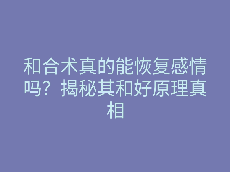 和合术真的能恢复感情吗？揭秘其和好原理真相