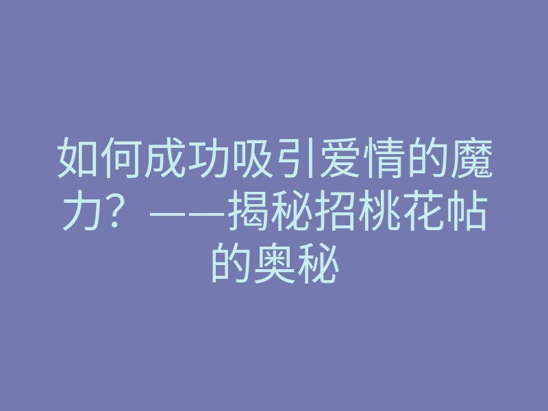 如何成功吸引爱情的魔力?——揭秘招桃花帖的奥秘