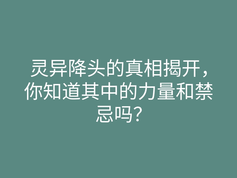 灵异降头的真相揭开,你知道其中的力量和禁忌吗?