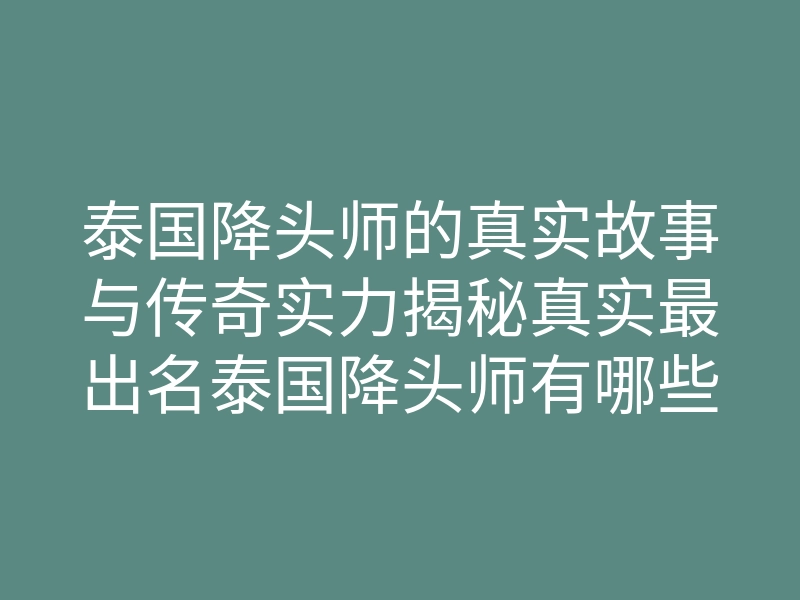 泰国降头师的真实故事与传奇实力揭秘真实最出名泰国降头师有哪些不同?