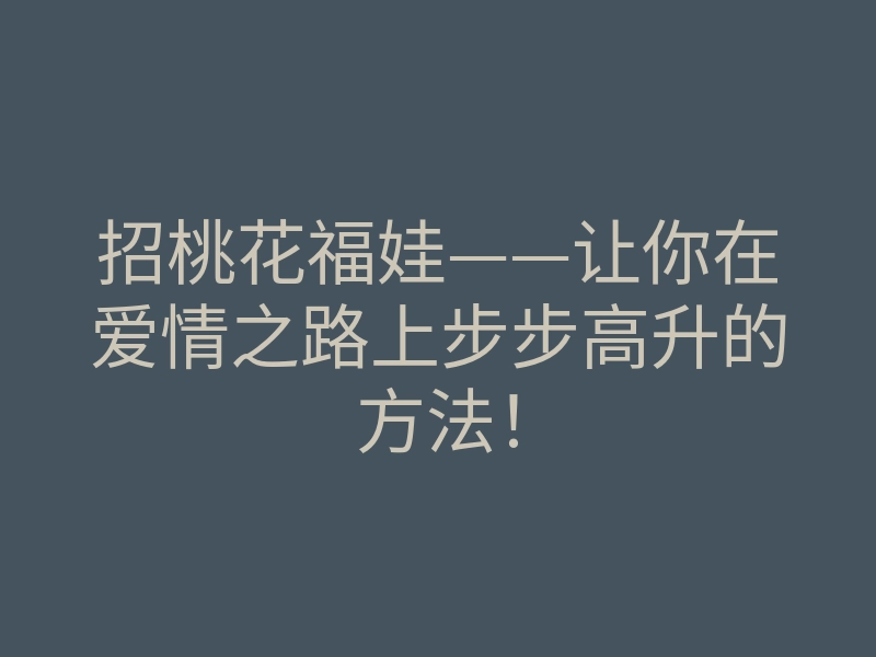 招桃花福娃——让你在爱情之路上步步高升的方法!
