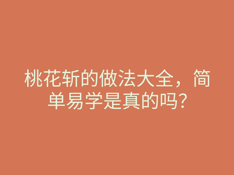 桃花斩的做法大全,简单易学是真的吗?