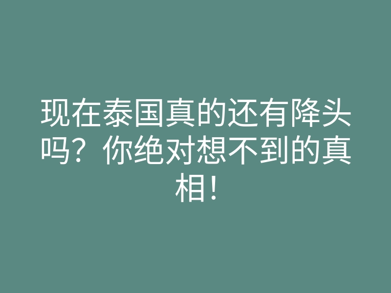 现在泰国真的还有降头吗?你绝对想不到的真相!