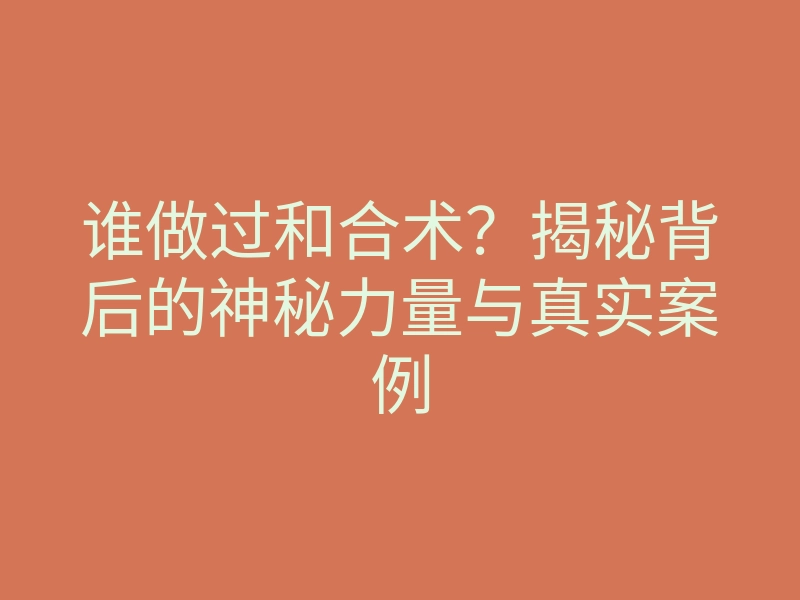 谁做过和合术?揭秘背后的神秘力量与真实案例