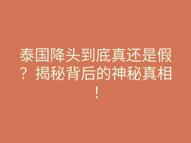泰国降头到底真还是假?揭秘背后的神秘真相!