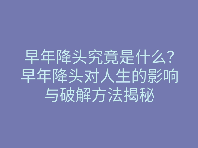 早年降头究竟是什么?早年降头对人生的影响与破解方法揭秘