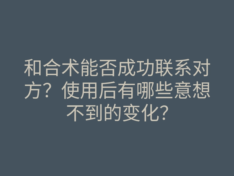 和合术能否成功联系对方?使用后有哪些意想不到的变化?