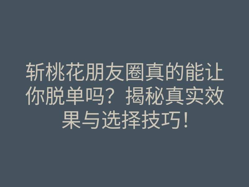 斩桃花朋友圈真的能让你脱单吗?揭秘真实效果与选择技巧!