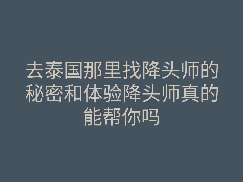 去泰国那里找降头师的秘密和体验降头师真的能帮你吗
