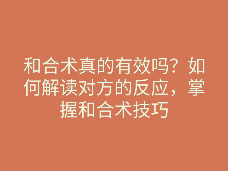 和合术真的有效吗?如何解读对方的反应,掌握和合术技巧