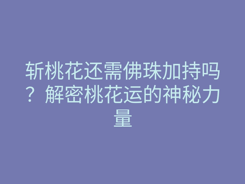 斩桃花还需佛珠加持吗?解密桃花运的神秘力量