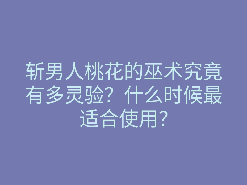 斩男人桃花的巫术究竟有多灵验?什么时候最适合使用?
