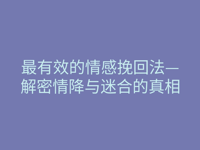 最有效的情感挽回法—解密情降与迷合的真相