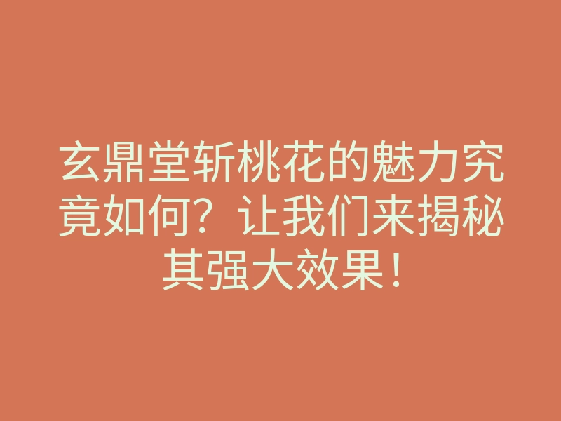 玄鼎堂斩桃花的魅力究竟如何?让我们来揭秘其强大效果!