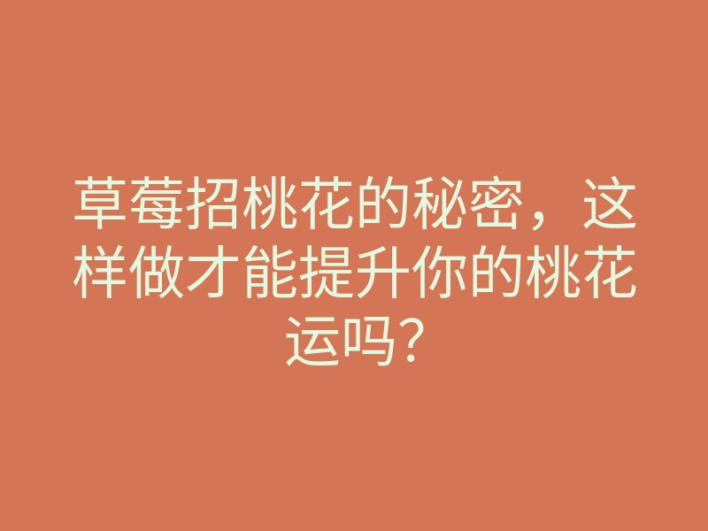 草莓招桃花的秘密,这样做才能提升你的桃花运吗?