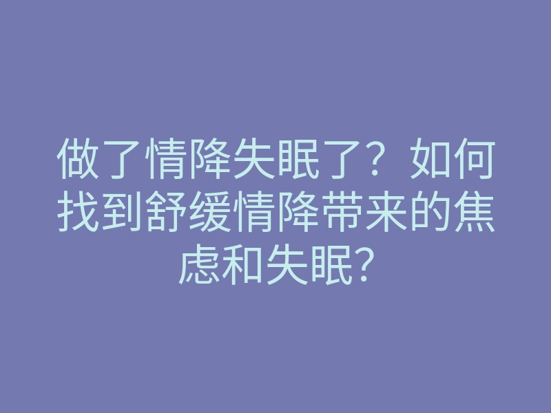 做了情降失眠了?如何找到舒缓情降带来的焦虑和失眠?