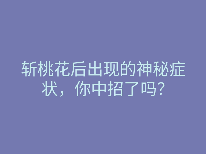 斩桃花后出现的神秘症状,你中招了吗?