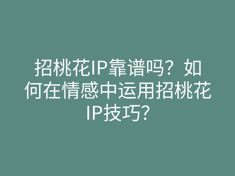 招桃花IP靠谱吗?如何在情感中运用招桃花IP技巧?
