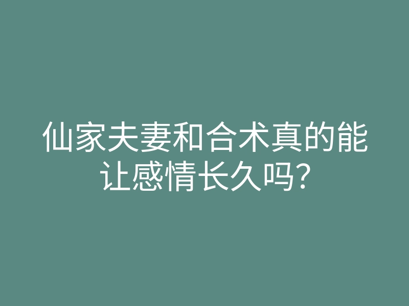 仙家夫妻和合术真的能让感情长久吗?